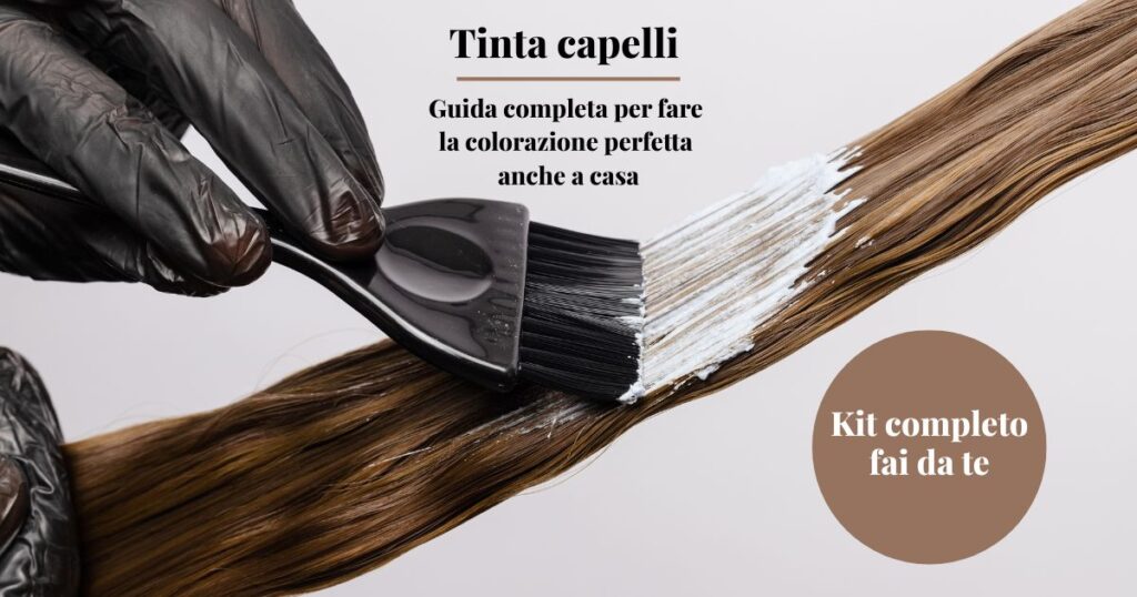 Tinta capelli guida completa per fare la colorazione perfetta anche a casa